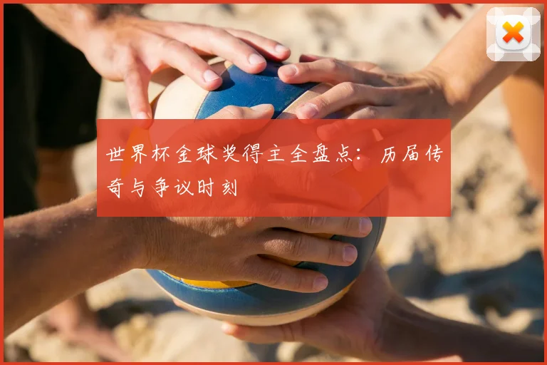 世界杯金球奖得主全盘点：历届传奇与争议时刻