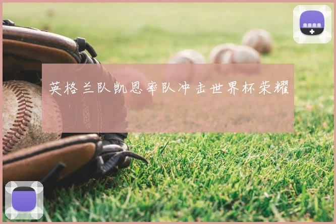 英格兰队凯恩率队冲击世界杯荣耀