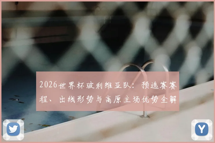 2026世界杯玻利维亚队：预选赛赛程、出线形势与高原主场优势全解析