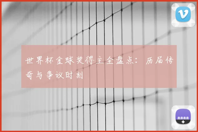 世界杯金球奖得主全盘点：历届传奇与争议时刻