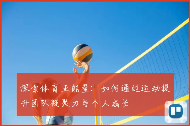 探索体育正能量：如何通过运动提升团队凝聚力与个人成长