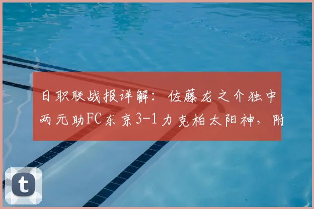 日职联战报详解：佐藤龙之介独中两元助FC东京3-1力克柏太阳神，附全场精彩回顾与战术分析