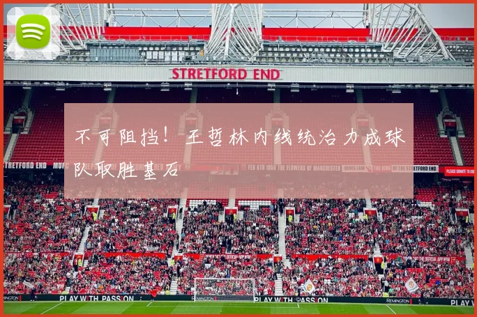 不可阻挡！王哲林内线统治力成球队取胜基石