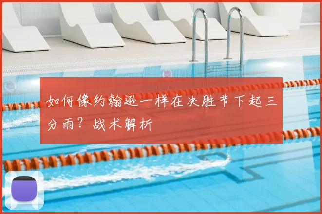 如何像约翰逊一样在决胜节下起三分雨？战术解析
