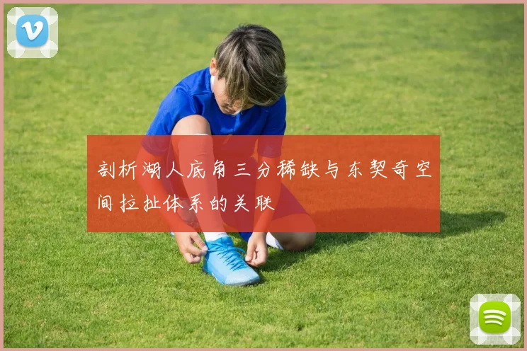 剖析湖人底角三分稀缺与东契奇空间拉扯体系的关联