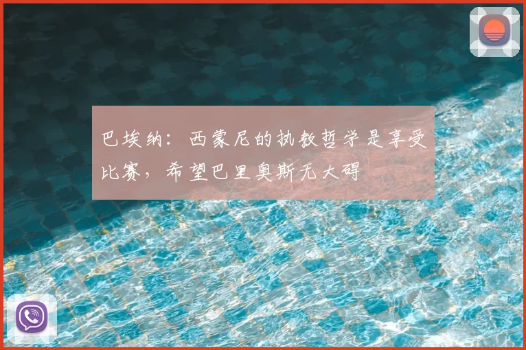 巴埃纳：西蒙尼的执教哲学是享受比赛，希望巴里奥斯无大碍