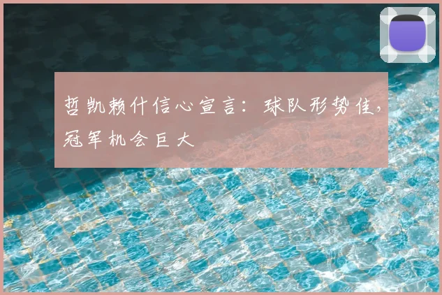 哲凯赖什信心宣言：球队形势佳，冠军机会巨大