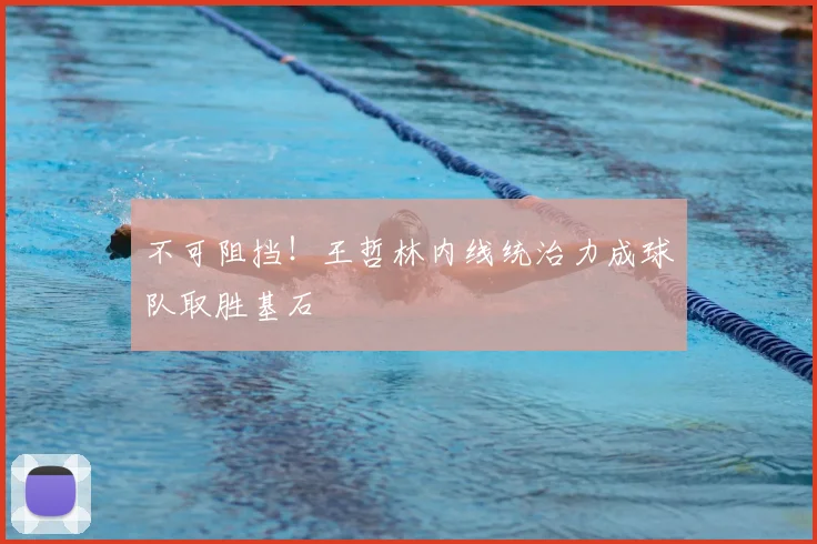 不可阻挡！王哲林内线统治力成球队取胜基石