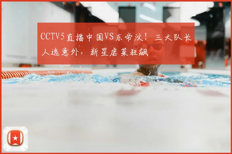 CCTV5直播中国VS东帝汶！三大队长人选意外，新星虐菜狂飙