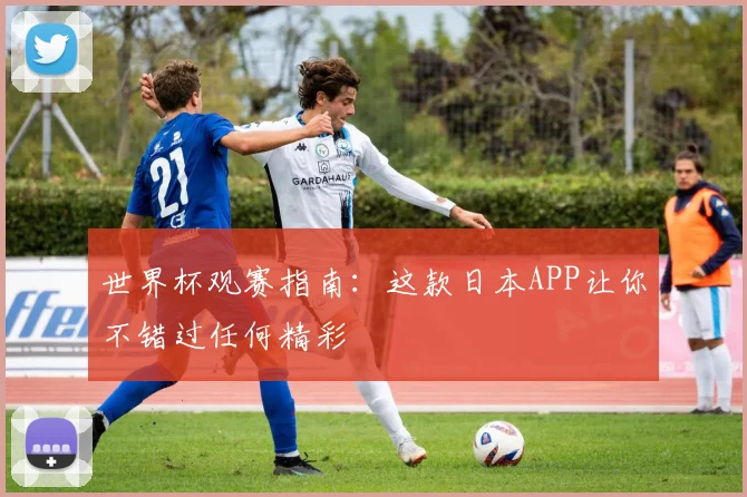 世界杯观赛指南：这款日本APP让你不错过任何精彩