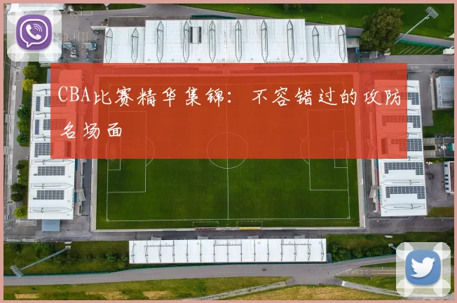 CBA比赛精华集锦：不容错过的攻防名场面