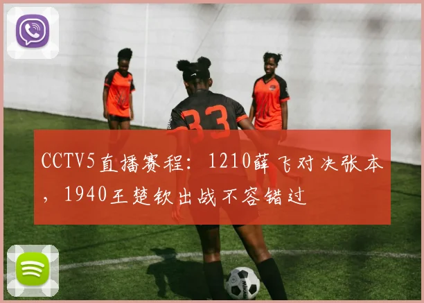 CCTV5直播赛程：1210薛飞对决张本，1940王楚钦出战不容错过