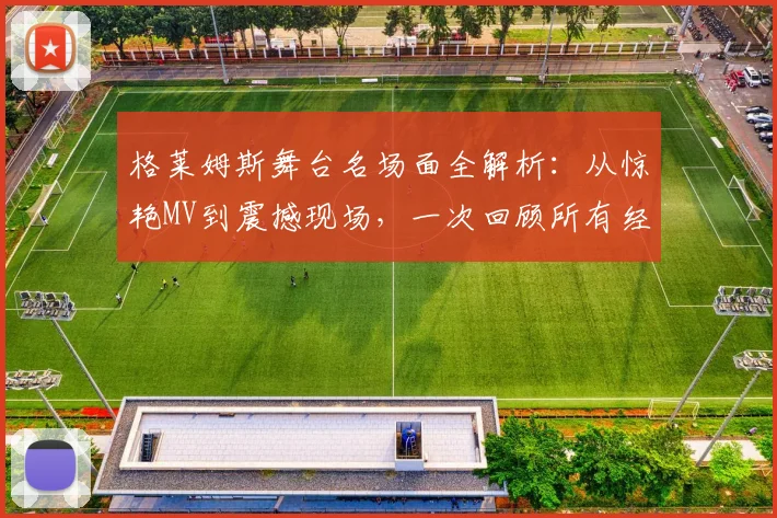格莱姆斯舞台名场面全解析：从惊艳MV到震撼现场，一次回顾所有经典瞬间