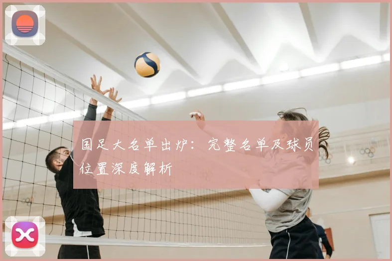 国足大名单出炉：完整名单及球员位置深度解析