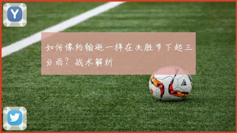 如何像约翰逊一样在决胜节下起三分雨？战术解析