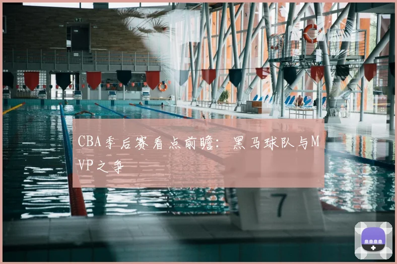 CBA季后赛看点前瞻：黑马球队与MVP之争