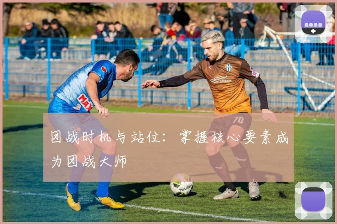 团战时机与站位：掌握核心要素成为团战大师