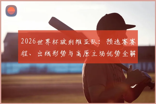 2026世界杯玻利维亚队：预选赛赛程、出线形势与高原主场优势全解析